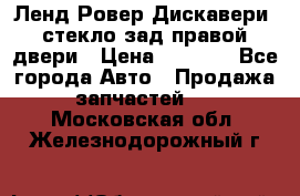 Ленд Ровер Дискавери3 стекло зад.правой двери › Цена ­ 1 500 - Все города Авто » Продажа запчастей   . Московская обл.,Железнодорожный г.